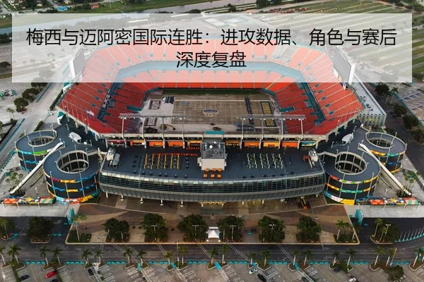 梅西与迈阿密国际连胜：进攻数据、角色与赛后深度复盘